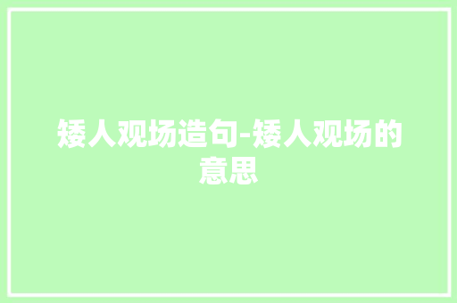 矮人观场造句-矮人观场的意思 知识百科
