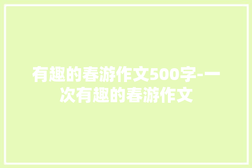 有趣的春游作文500字-一次有趣的春游作文