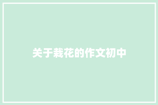 关于栽花的作文初中 知识百科