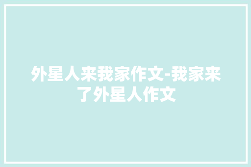 外星人来我家作文-我家来了外星人作文