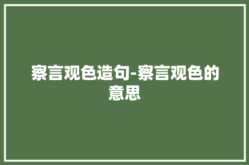 察言观色造句-察言观色的意思 知识百科
