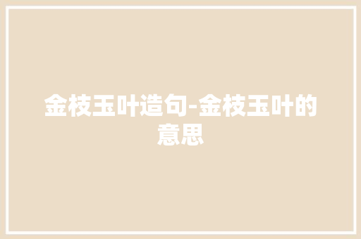 金枝玉叶造句-金枝玉叶的意思