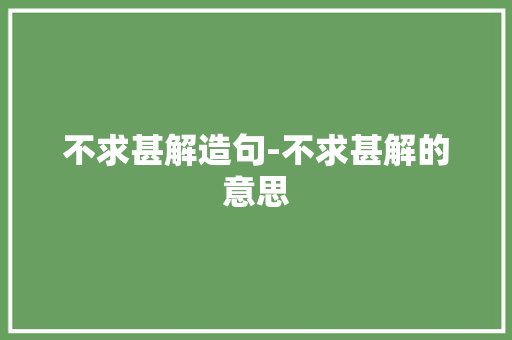 不求甚解造句-不求甚解的意思