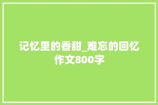 记忆里的香甜_难忘的回忆作文800字