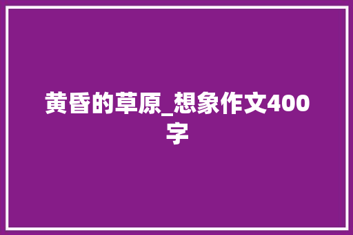 黄昏的草原_想象作文400字