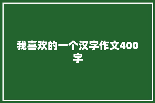 我喜欢的一个汉字作文400字