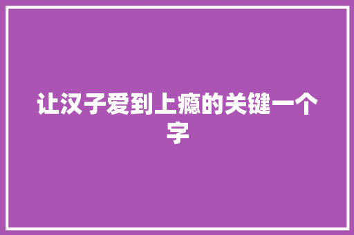 让汉子爱到上瘾的关键一个字