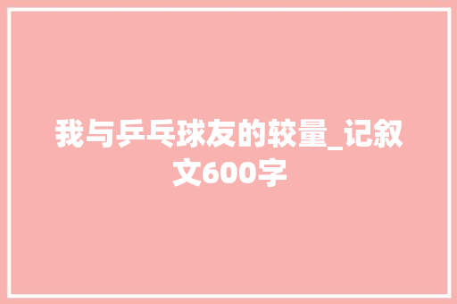 我与乒乓球友的较量_记叙文600字