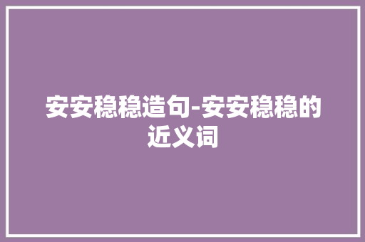 安安稳稳造句-安安稳稳的近义词