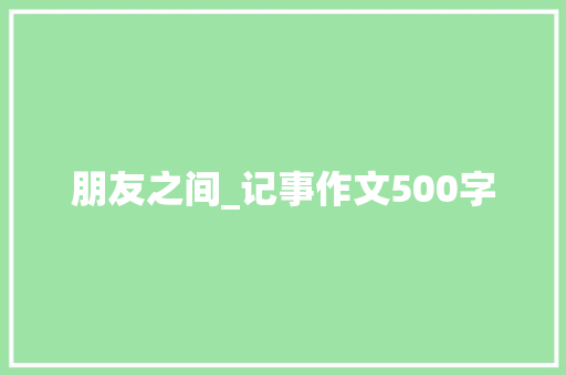 朋友之间_记事作文500字