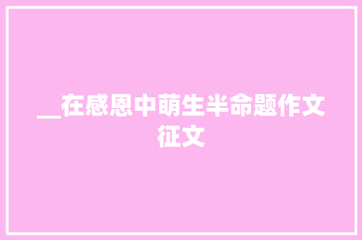 __在感恩中萌生半命题作文征文