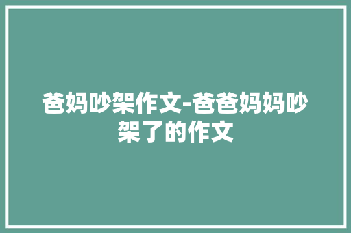 爸妈吵架作文-爸爸妈妈吵架了的作文