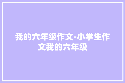 我的六年级作文-小学生作文我的六年级