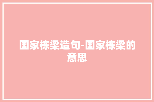 国家栋梁造句-国家栋梁的意思