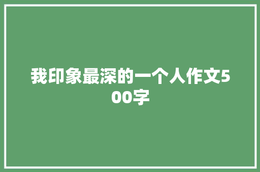 我印象最深的一个人作文500字 知识百科