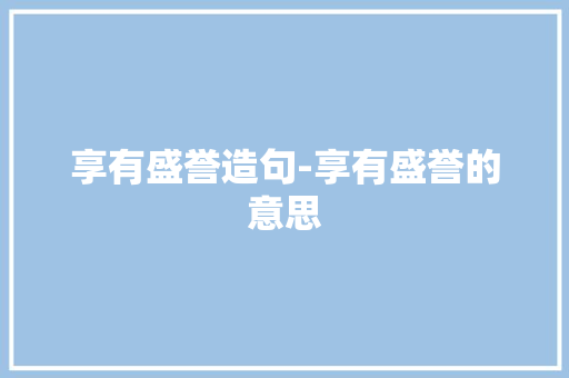 享有盛誉造句-享有盛誉的意思