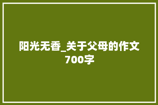 阳光无香_关于父母的作文700字 知识百科