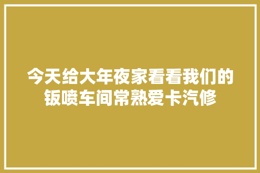 今天给大年夜家看看我们的钣喷车间常熟爱卡汽修 汽车知识