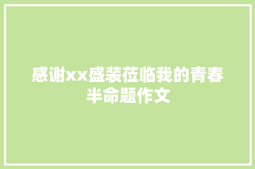 感谢xx盛装莅临我的青春半命题作文 知识百科