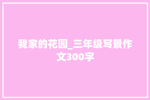 我家的花园_三年级写景作文300字