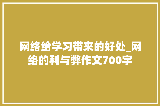 网络给学习带来的好处_网络的利与弊作文700字
