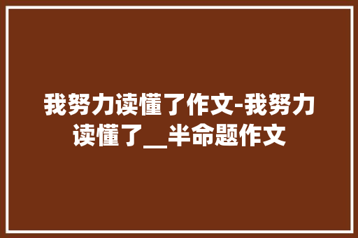 我努力读懂了作文-我努力读懂了__半命题作文
