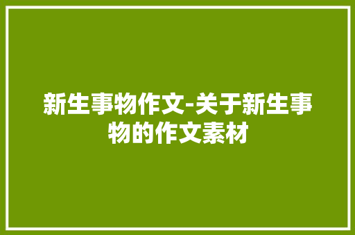 新生事物作文-关于新生事物的作文素材