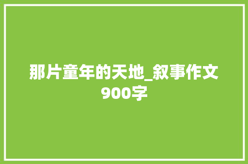 那片童年的天地_叙事作文900字