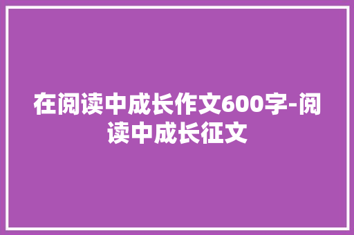 在阅读中成长作文600字-阅读中成长征文