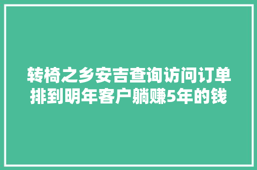 转椅之乡安吉查询访问订单排到明年客户躺赚5年的钱行业熟手在行却说要清醒一欠妥心就亏本