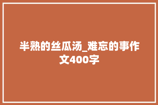 半熟的丝瓜汤_难忘的事作文400字