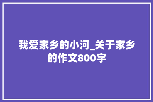我爱家乡的小河_关于家乡的作文800字