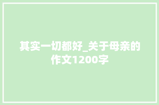 其实一切都好_关于母亲的作文1200字