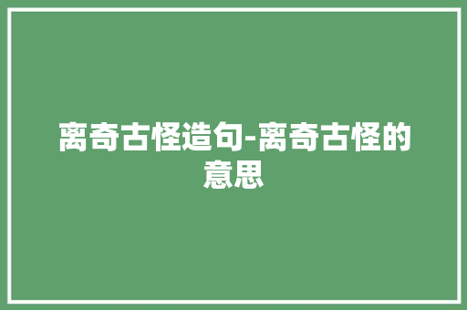 离奇古怪造句-离奇古怪的意思