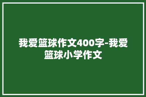 我爱篮球作文400字-我爱篮球小学作文
