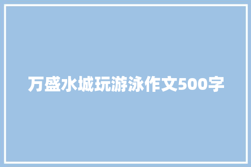 万盛水城玩游泳作文500字