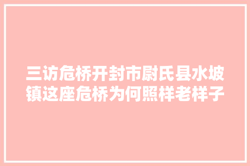 三访危桥开封市尉氏县水坡镇这座危桥为何照样老样子