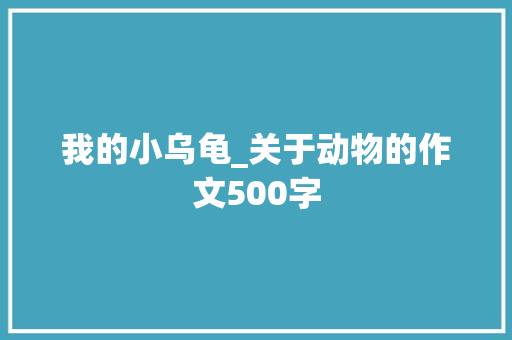 我的小乌龟_关于动物的作文500字