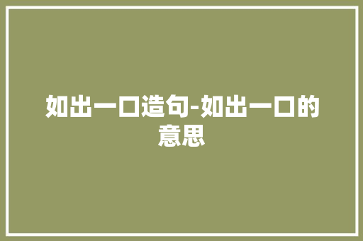 如出一口造句-如出一口的意思