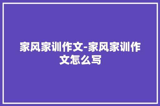 家风家训作文-家风家训作文怎么写
