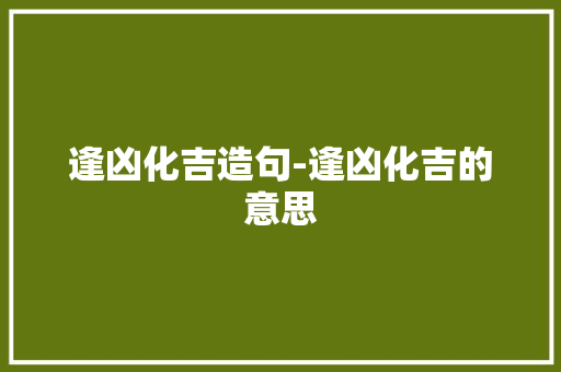 逢凶化吉造句-逢凶化吉的意思