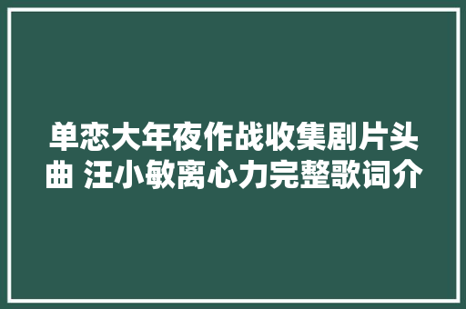 单恋大年夜作战收集剧片头曲 汪小敏离心力完整歌词介绍在哪听 休闲娱乐