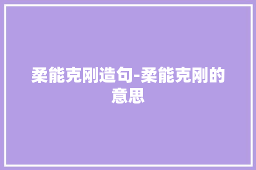 柔能克刚造句-柔能克刚的意思