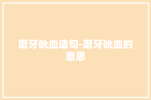 磨牙吮血造句-磨牙吮血的意思