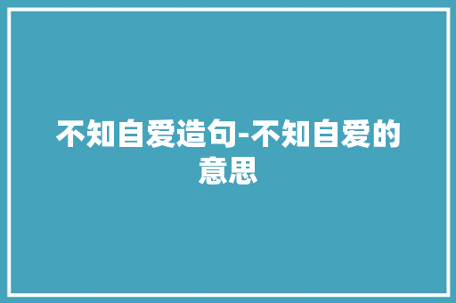 不知自爱造句-不知自爱的意思