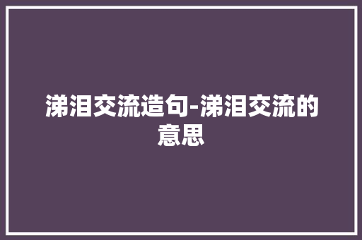 涕泪交流造句-涕泪交流的意思