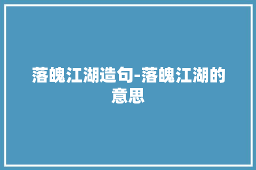 落魄江湖造句-落魄江湖的意思