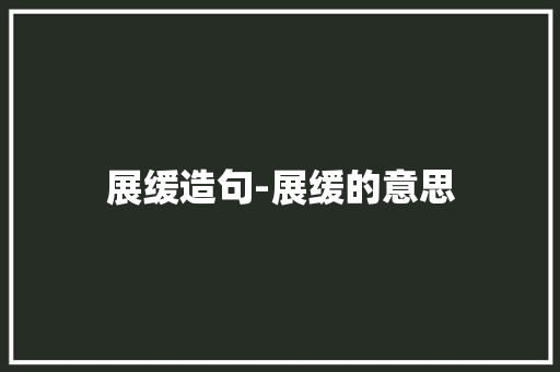 展缓造句-展缓的意思 知识百科