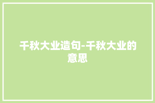 千秋大业造句-千秋大业的意思