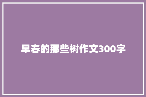 早春的那些树作文300字
